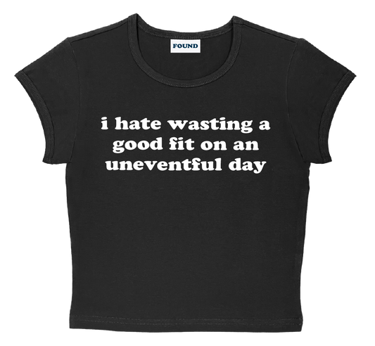 i hate wasting a good fit on an uneventful day baby tee