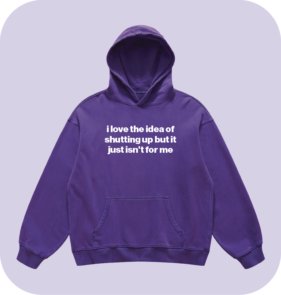 i love the idea of shutting up but it just isn't for me hoodie