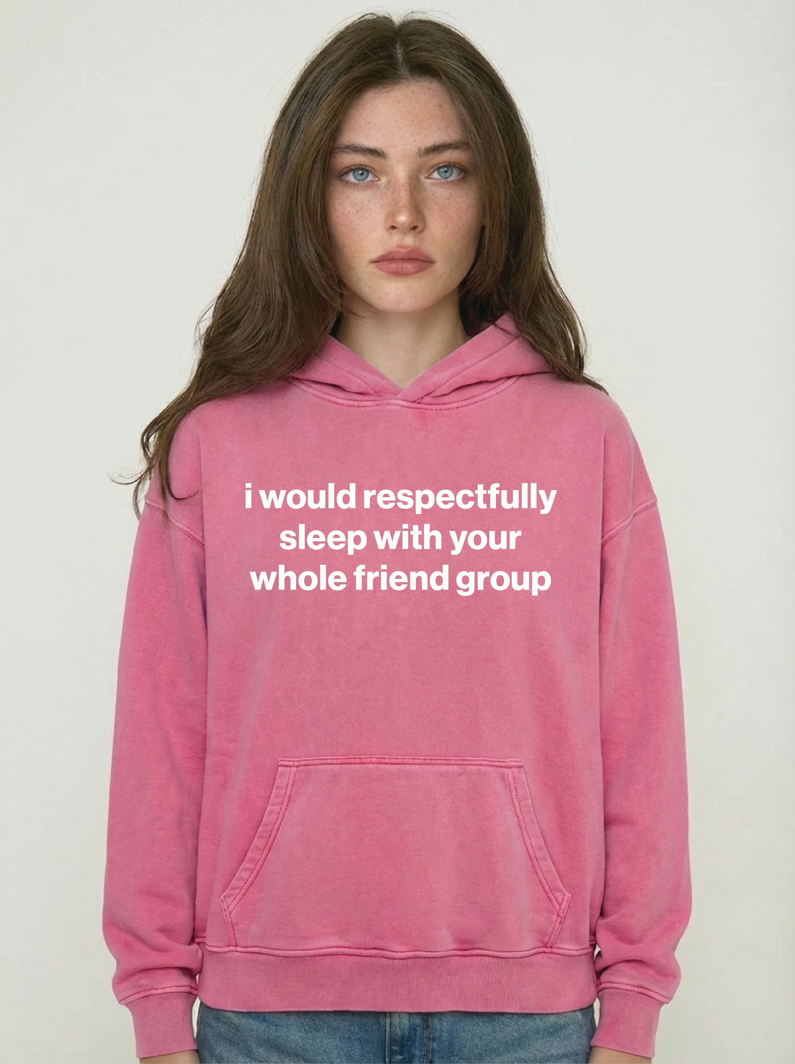i would respectfully sleep with your whole friend group hoodie