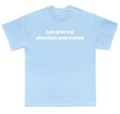 just give me attention and money shirt