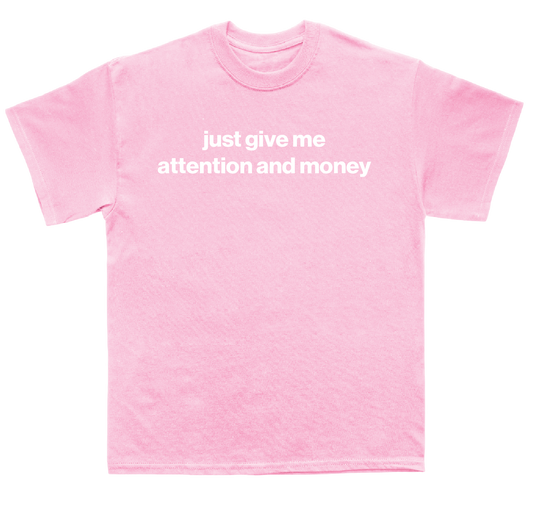 just give me attention and money shirt