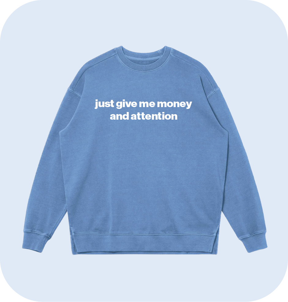 just give me money and attention sweatshirt