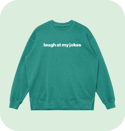 laugh at my jokes sweatshirt