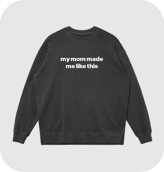 my mom made me like this sweatshirt