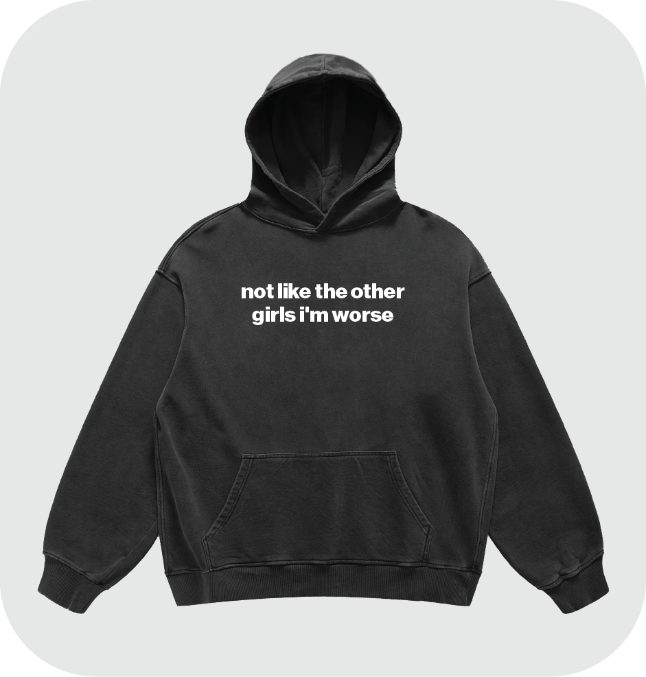 not like the other girls i'm worse hoodie