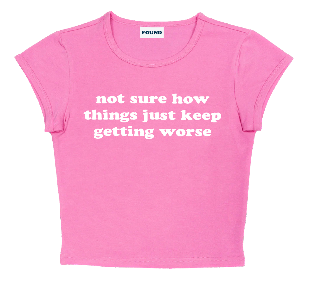 not sure how things just keep getting worse baby tee