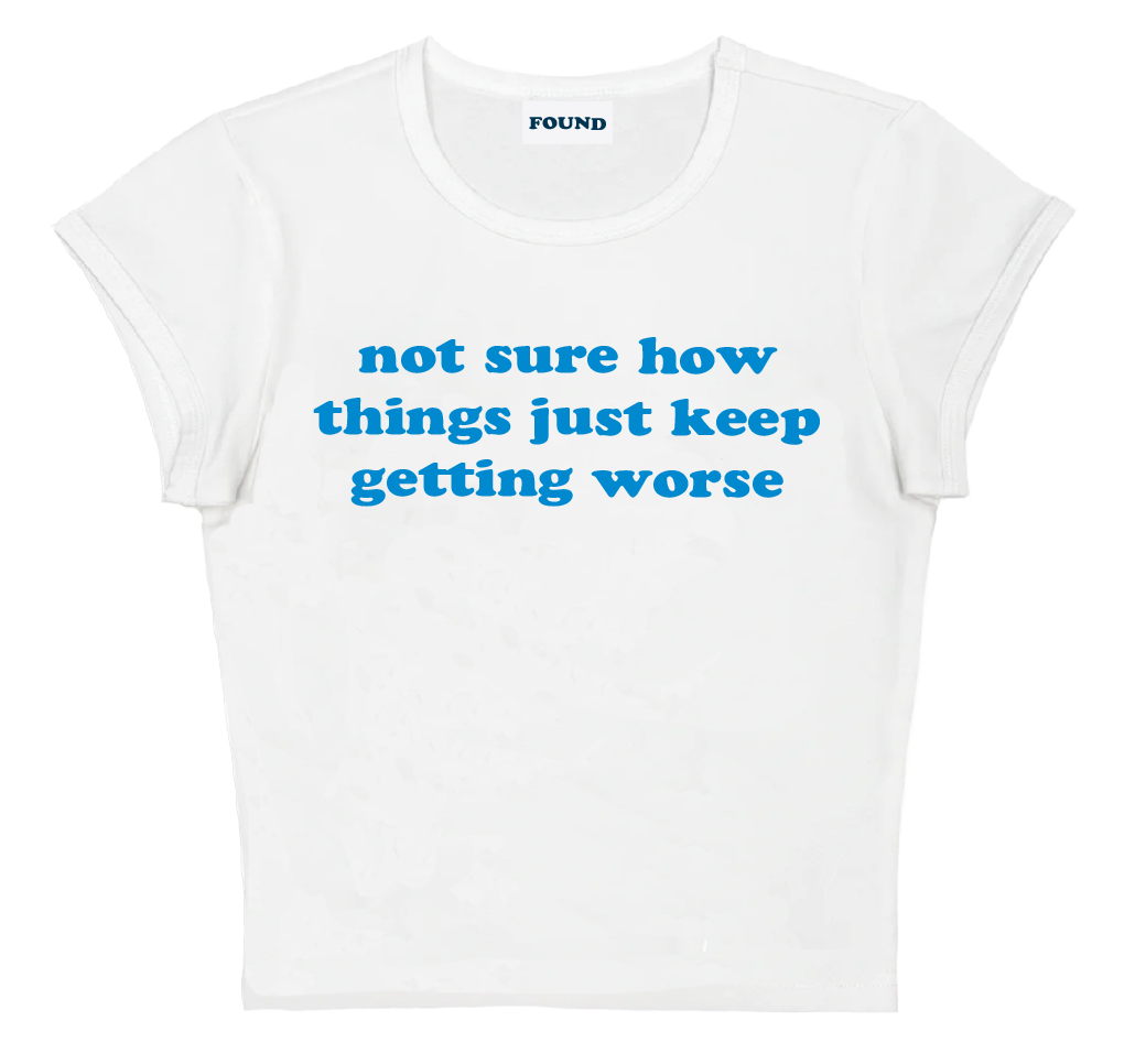 not sure how things just keep getting worse baby tee