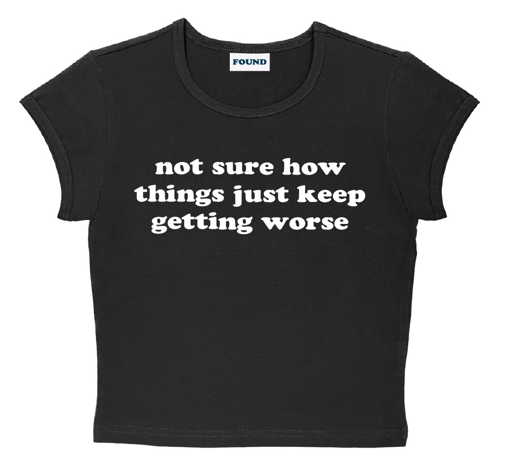 not sure how things just keep getting worse baby tee