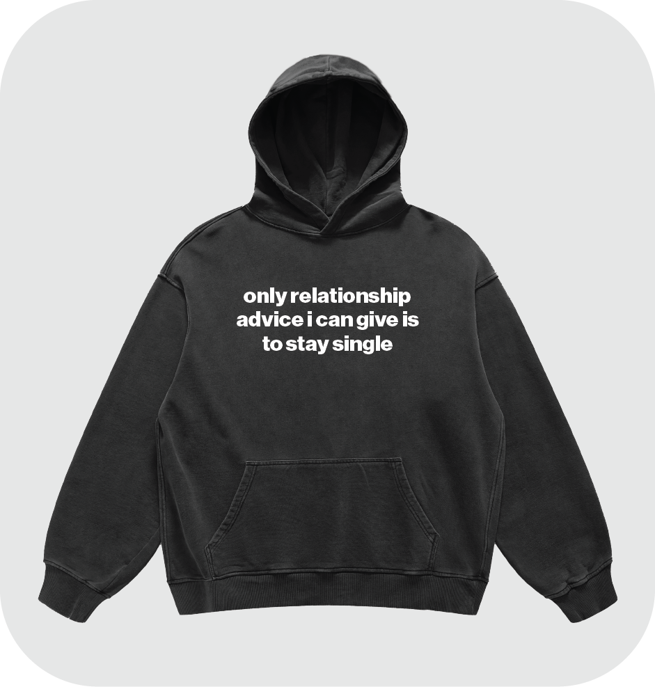 only relationship advice i can give is to stay single hoodie