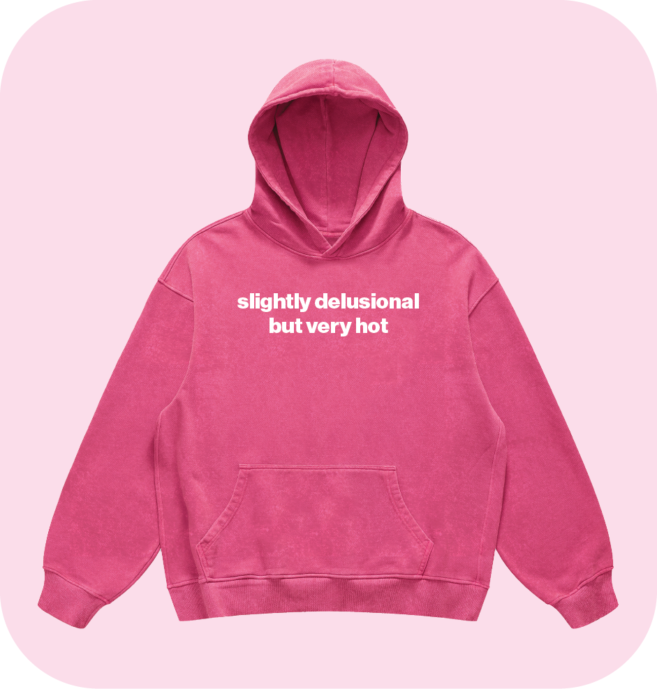 slightly delusional but very hot hoodie