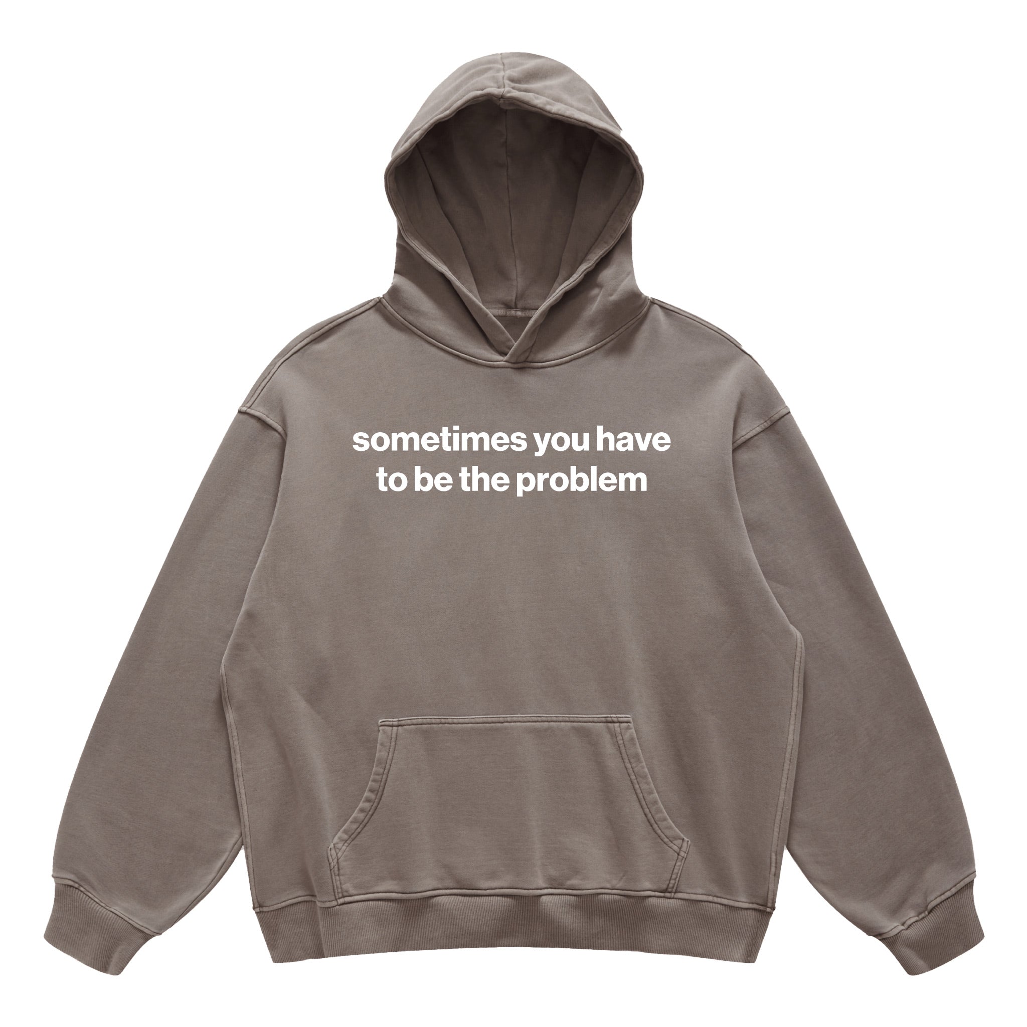 sometimes you have to be the problem hoodie