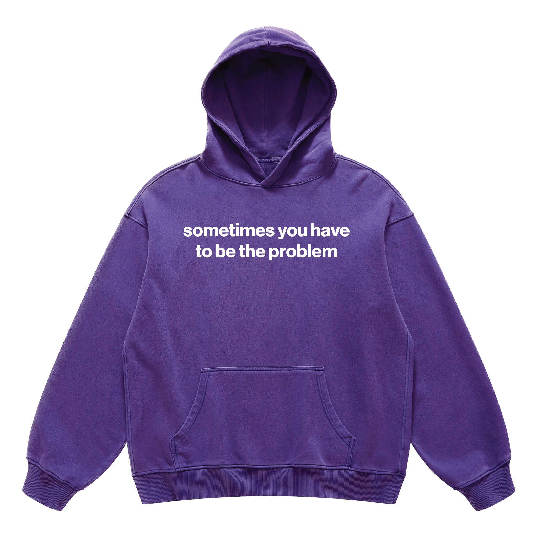 sometimes you have to be the problem hoodie