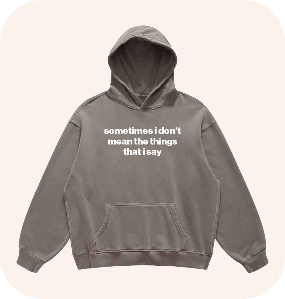 sometimes i don't mean the things that i say hoodie