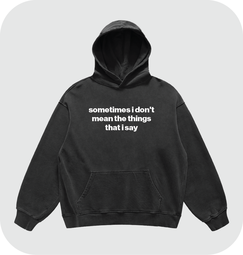 sometimes i don't mean the things that i say hoodie