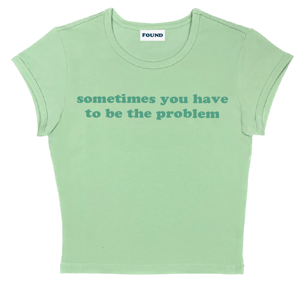 sometimes you have to be the problem baby tee