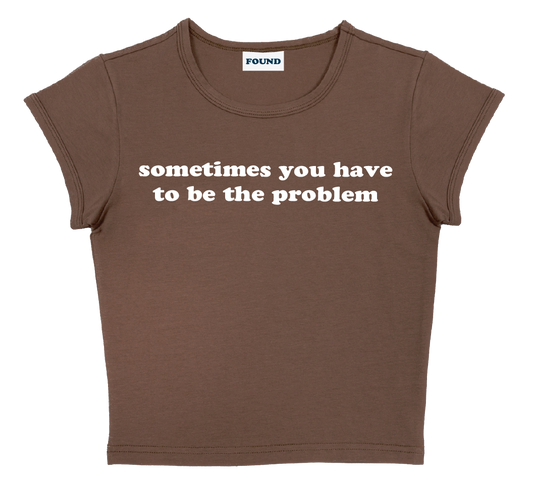 sometimes you have to be the problem baby tee