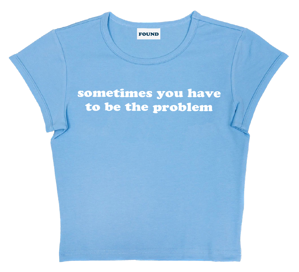 sometimes you have to be the problem baby tee