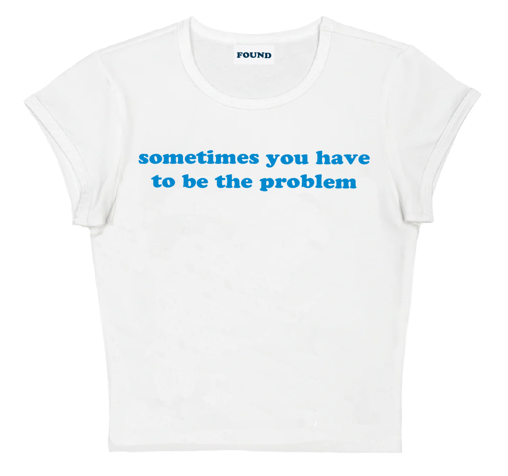 sometimes you have to be the problem baby tee