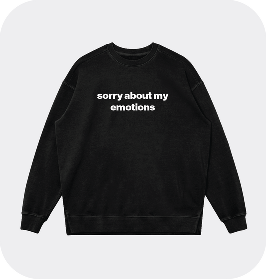 sorry about my emotions sweatshirt