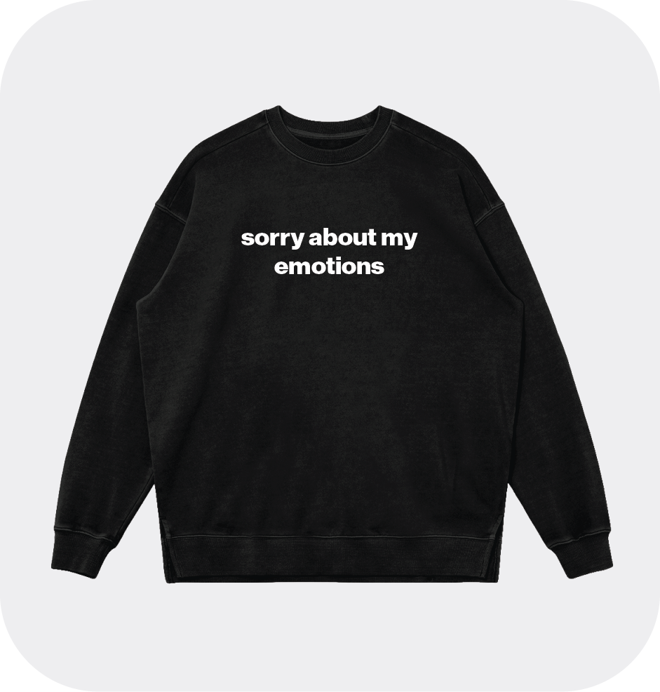 sorry about my emotions sweatshirt