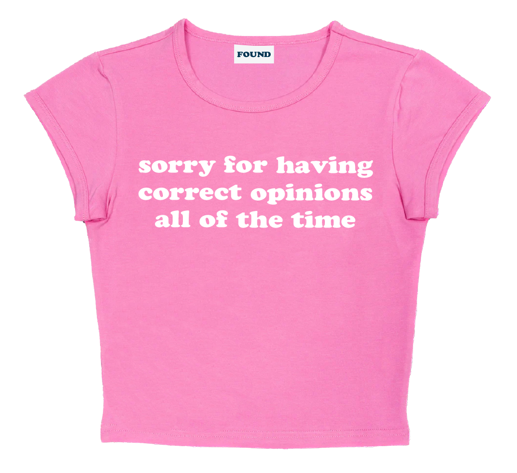 sorry for having correct opinions all of the time baby tee