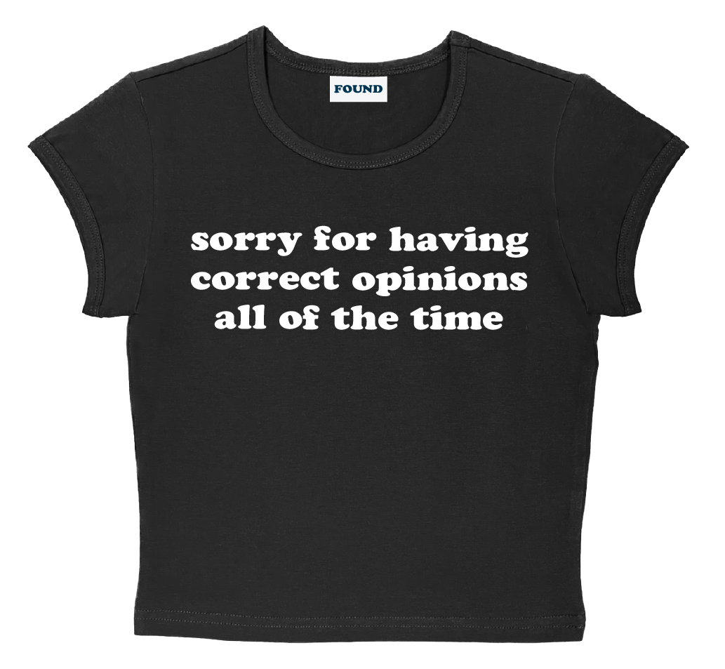 sorry for having correct opinions all of the time baby tee