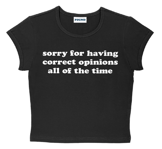 sorry for having correct opinions all of the time baby tee