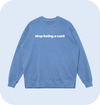 stop being a cunt sweatshirt
