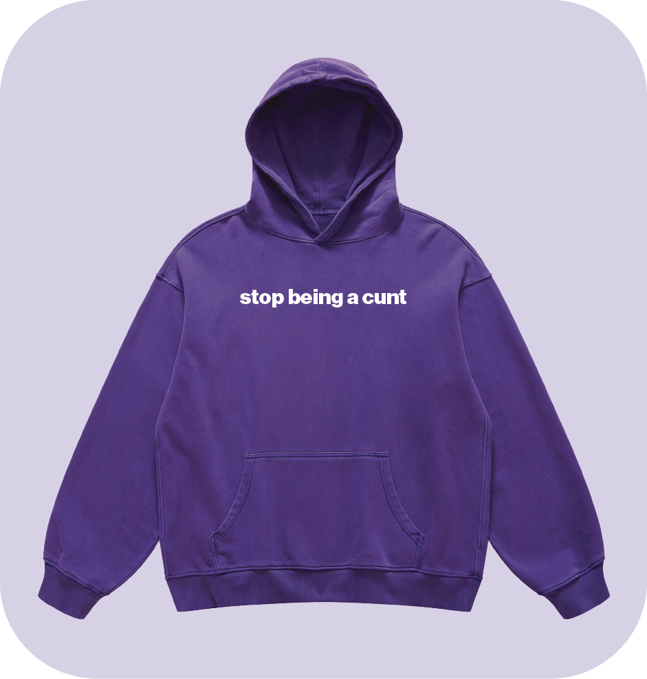 stop being a cunt hoodie
