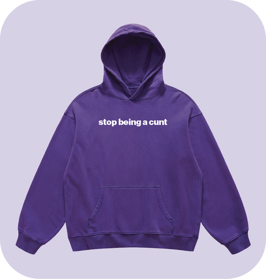 stop being a cunt hoodie