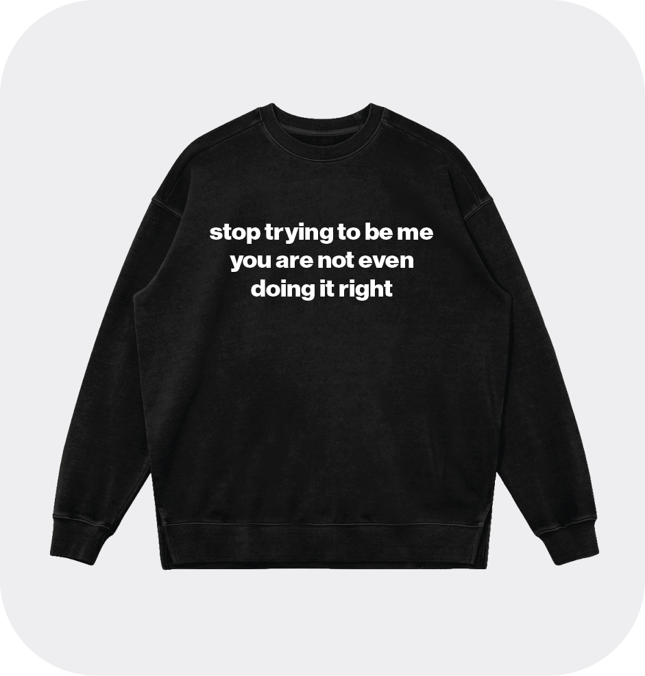 stop trying to be me you are not even doing it right sweatshirt