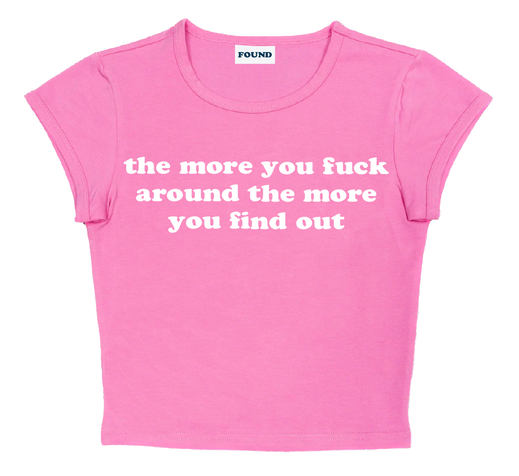 the more you fuck around the more you find out baby tee