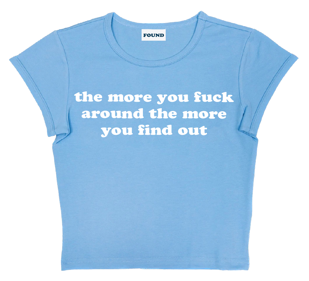 the more you fuck around the more you find out baby tee