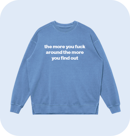 the more you fuck around the more you find out sweatshirt