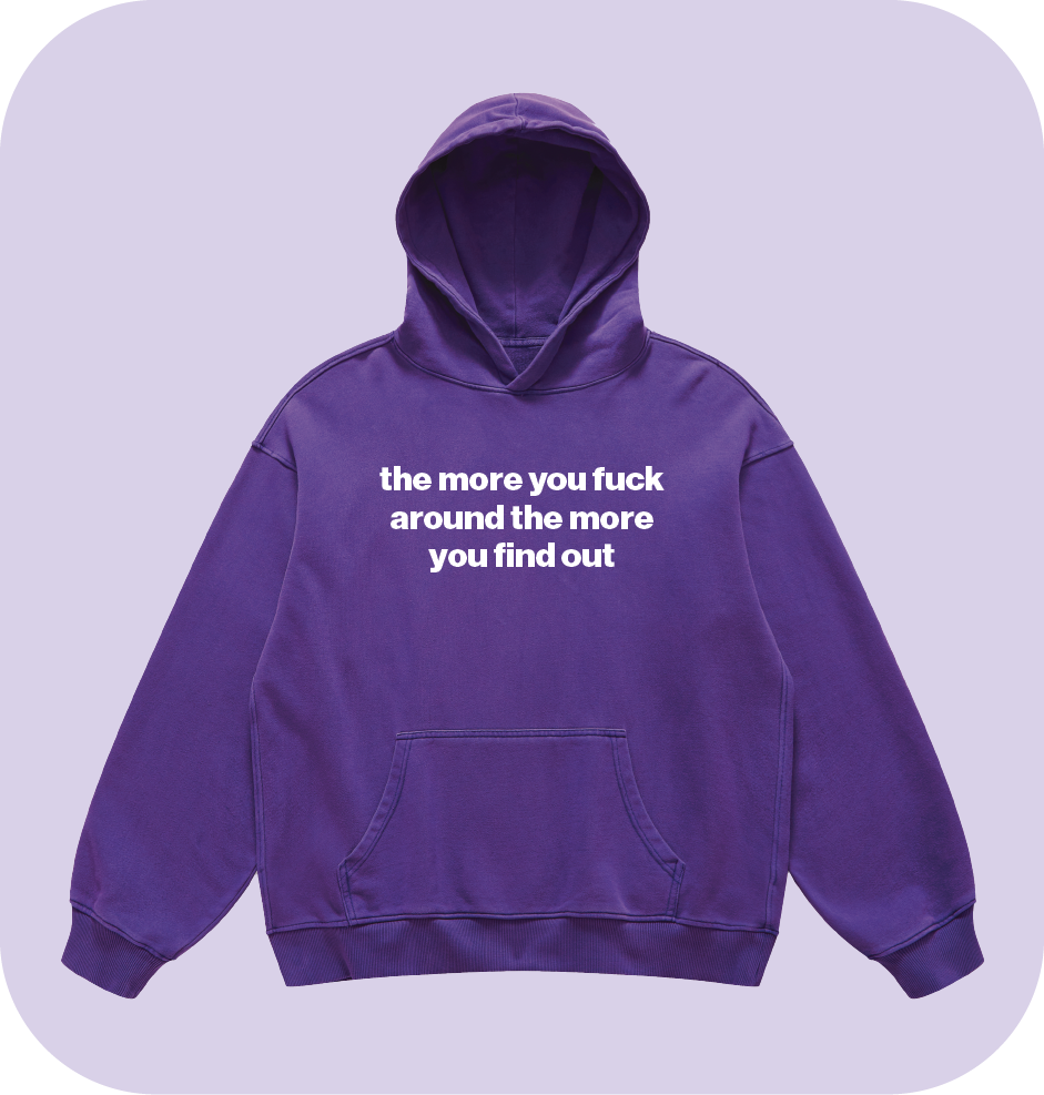 the more you fuck around the more you find out hoodie
