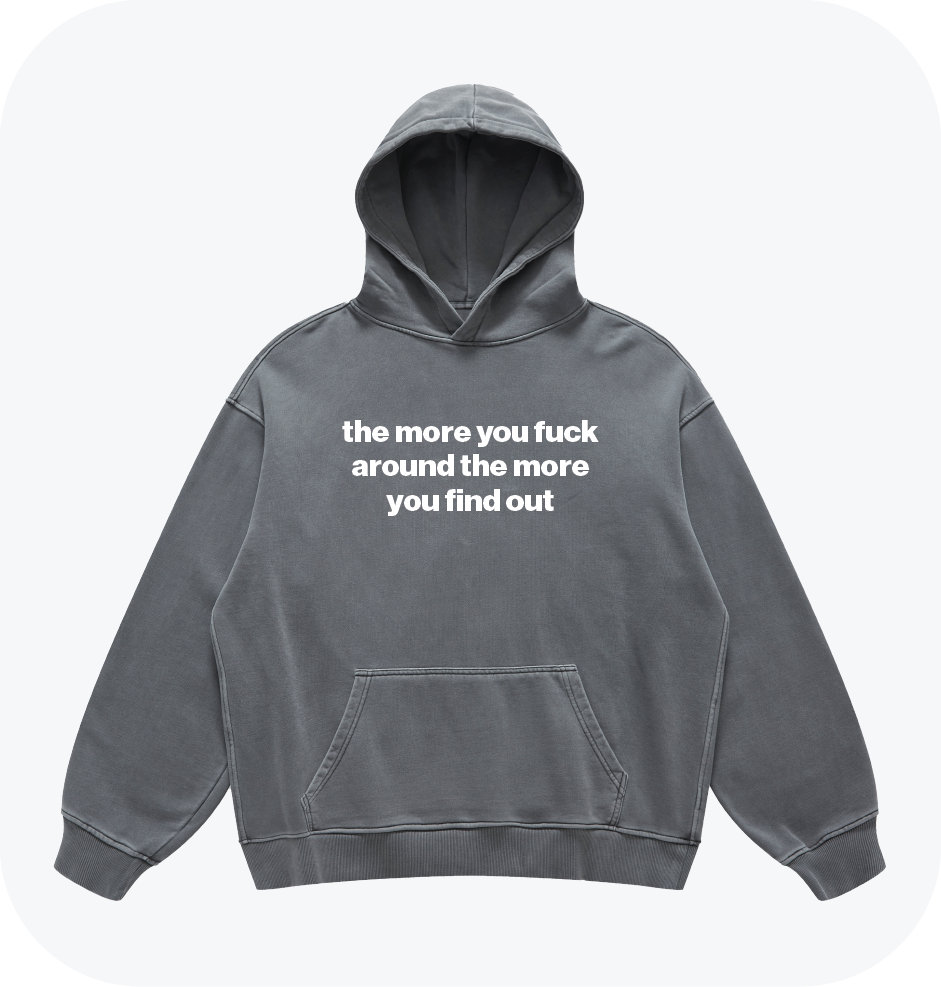 the more you fuck around the more you find out hoodie