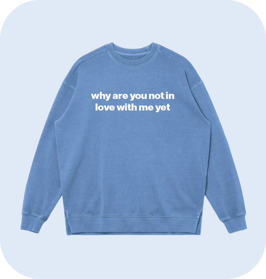why are you not in love with me yet sweatshirt