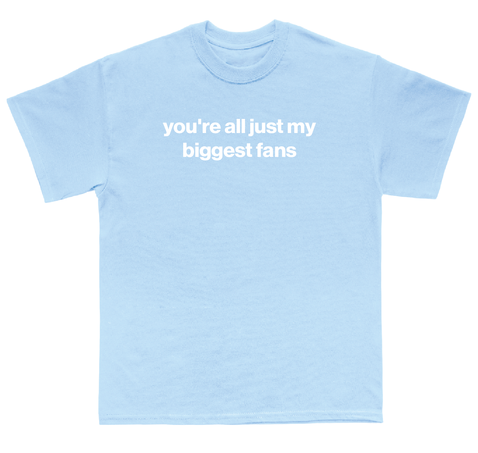 you're all just my biggest fans shirt