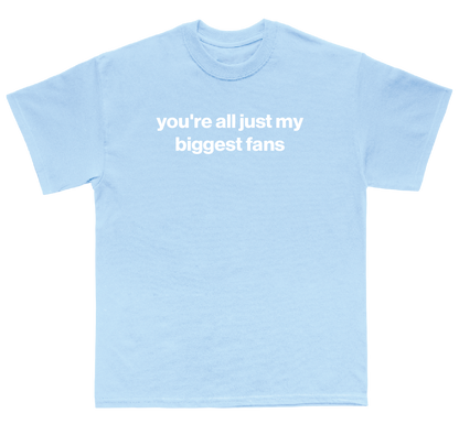 you're all just my biggest fans shirt