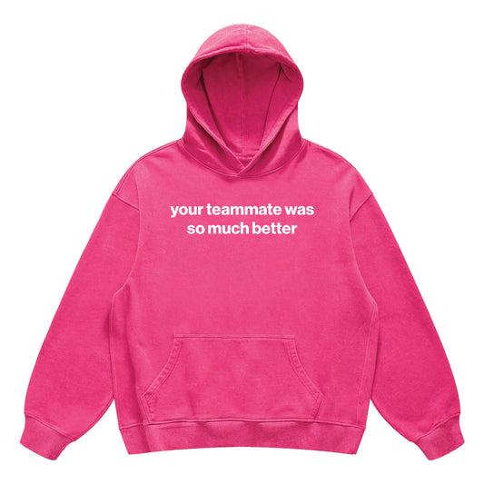 your teammate was so much better hoodie