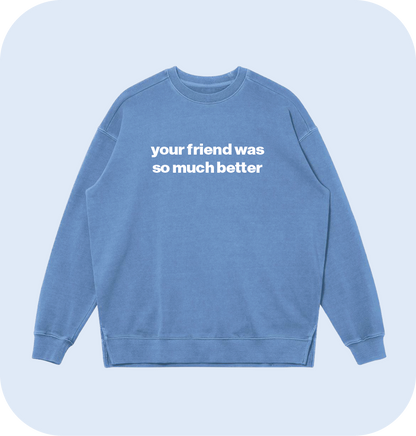 your friend was so much better sweatshirt