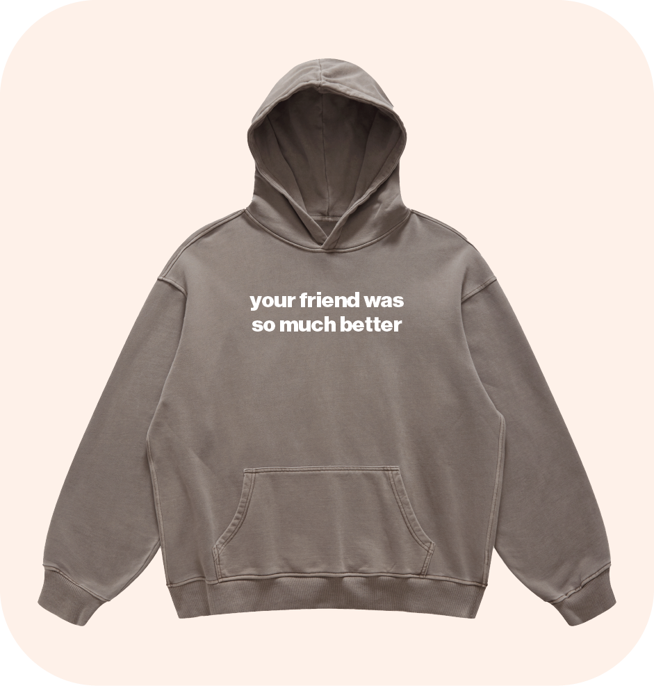 your friend was so much better hoodie