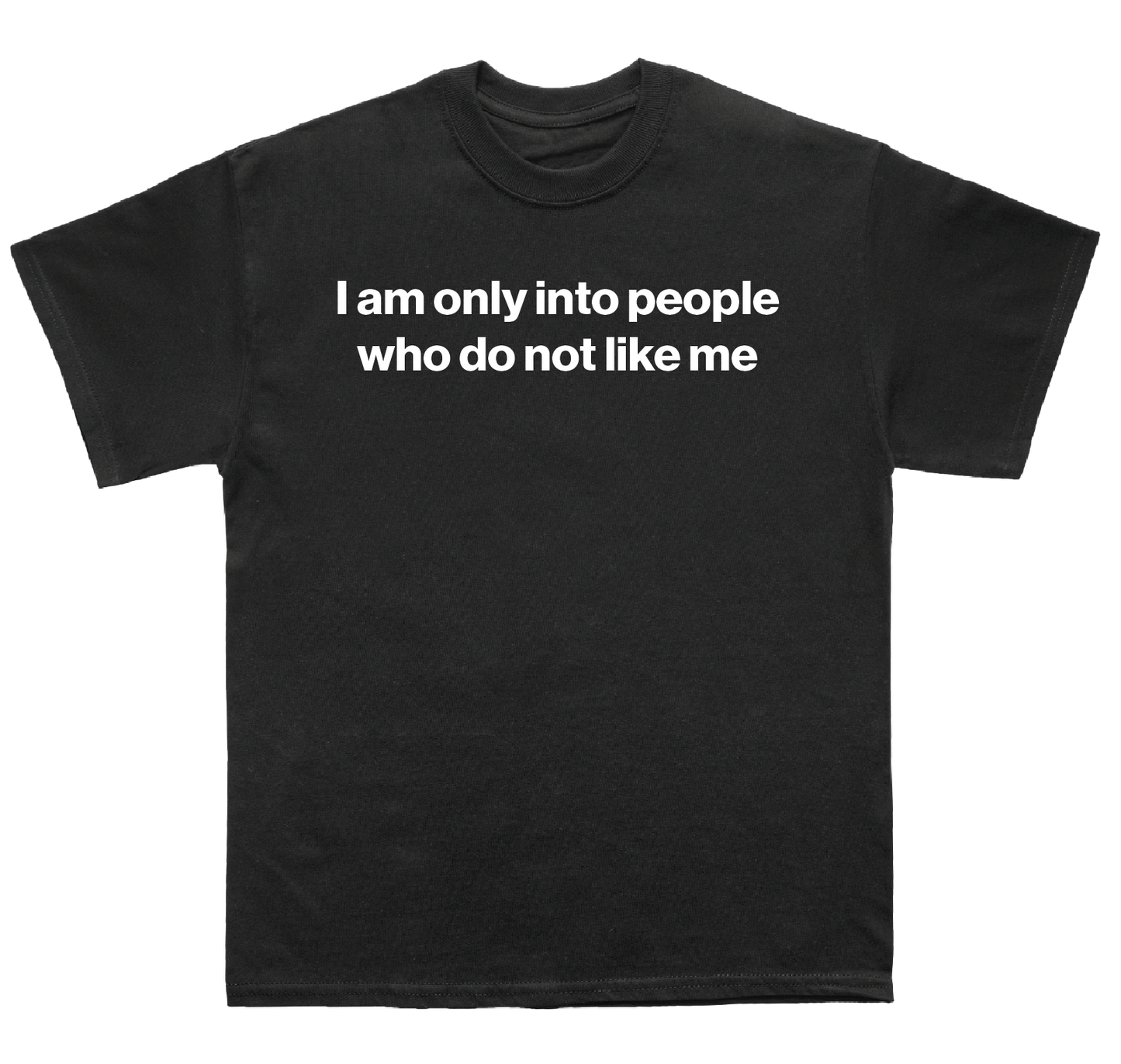 I am only into people who do not like me shirt