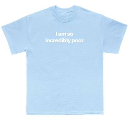 I am so incredibly poor shirt