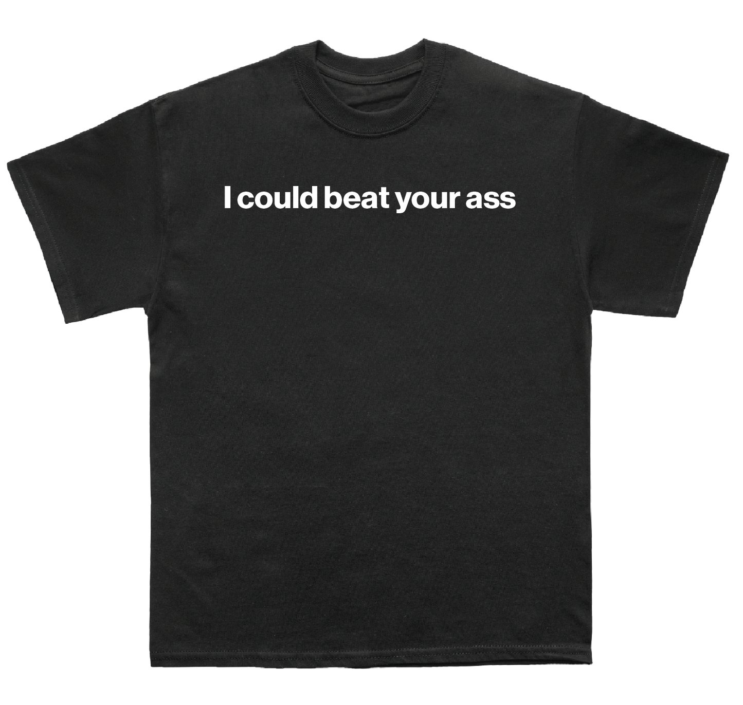 I could beat your ass shirt