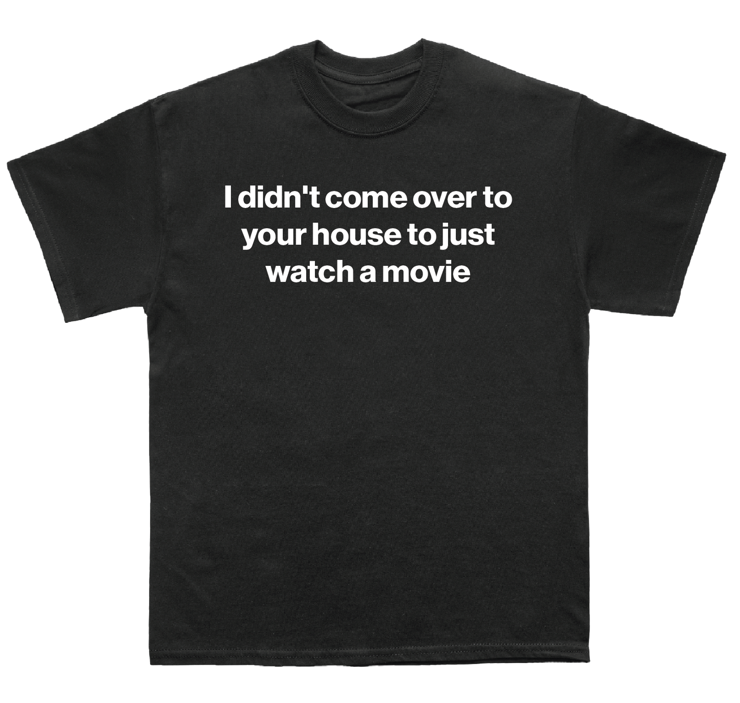 I didn't come over to your house to just watch a movie shirt