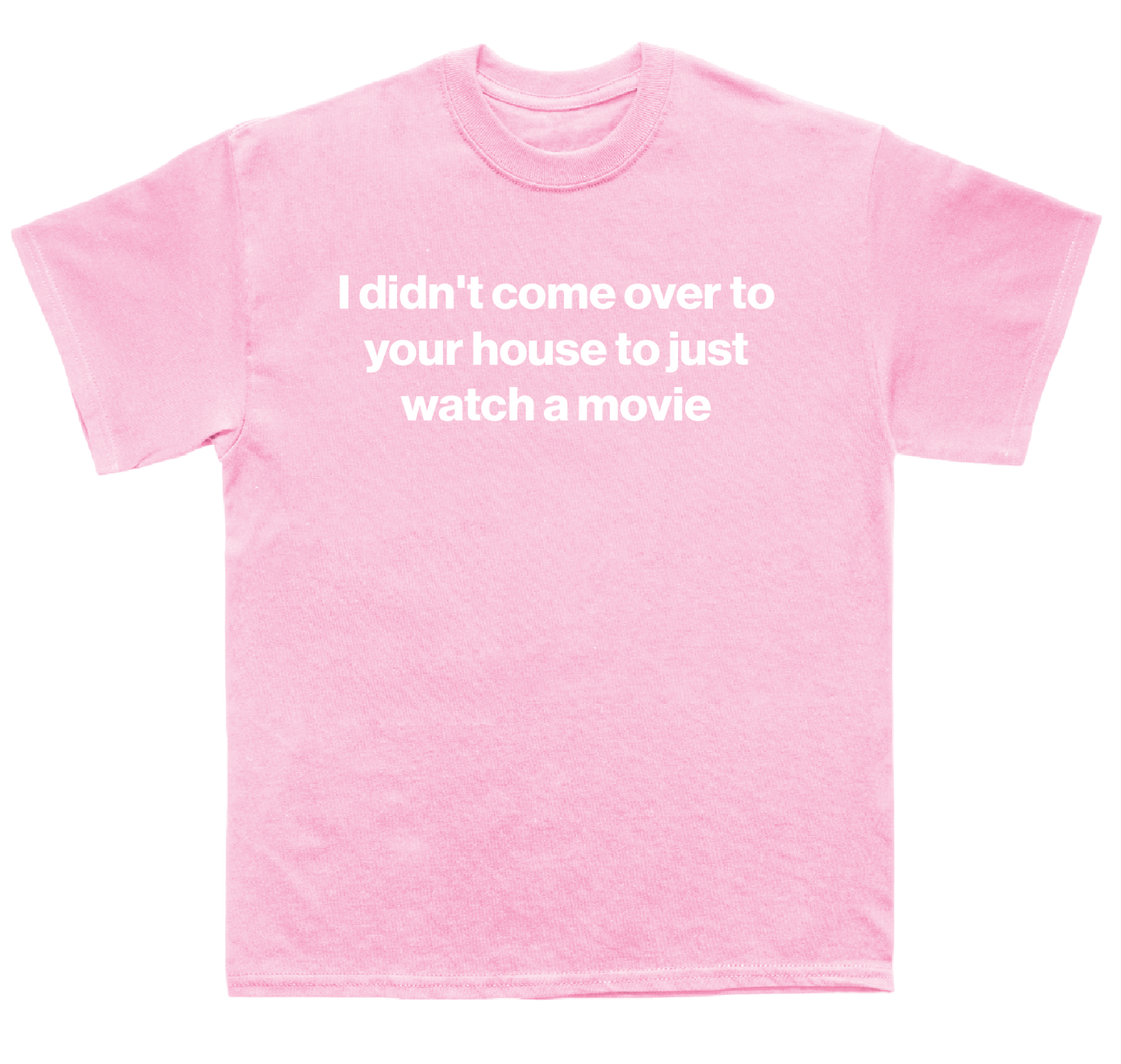 I didn't come over to your house to just watch a movie shirt