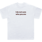 I do not care who you are shirt