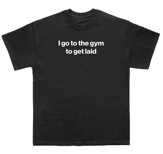 I go to the gym to get laid shirt