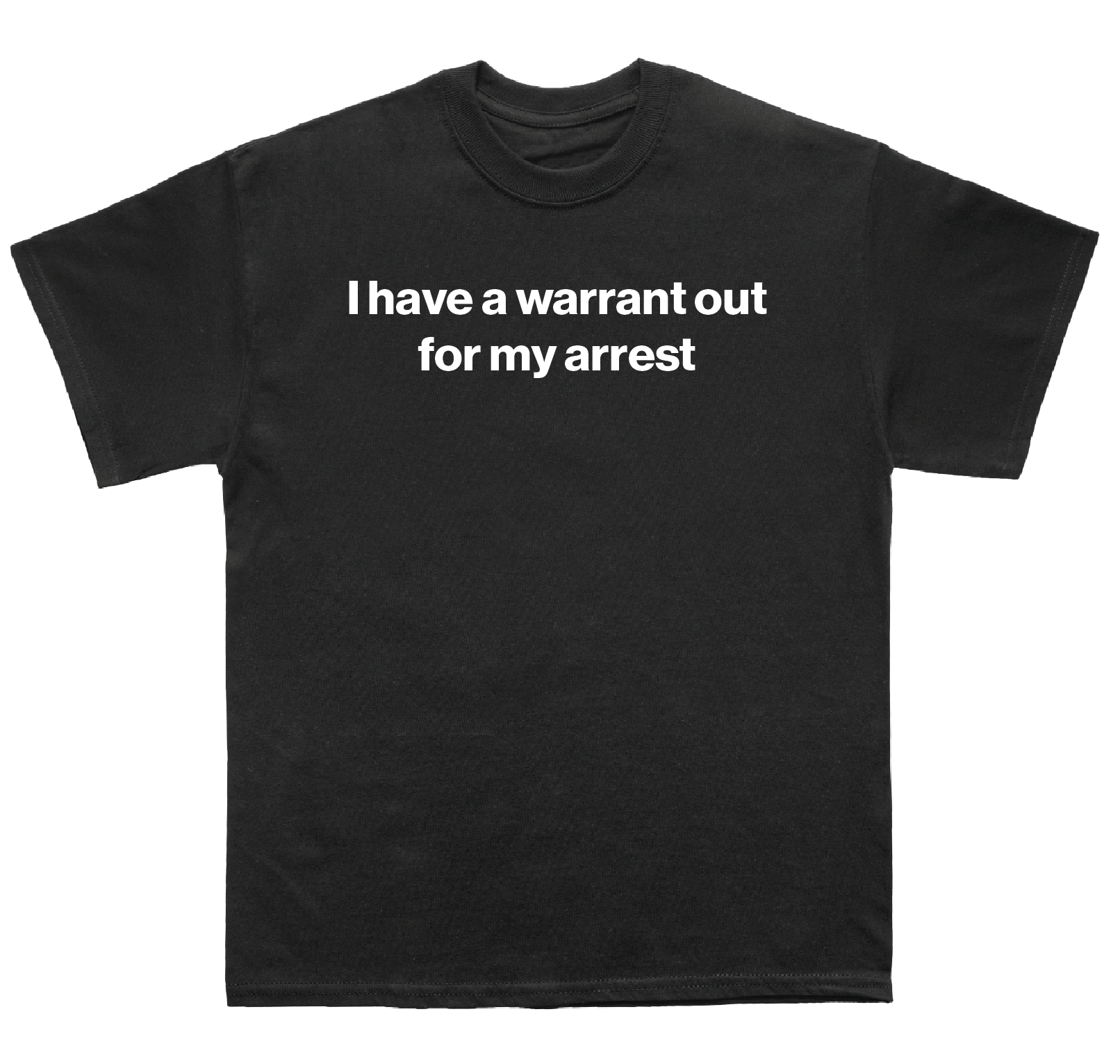 I have a warrant out for my arrest shirt